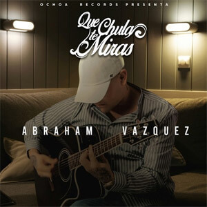 Álbum Que Chula Te Miras de Abraham Vazquez