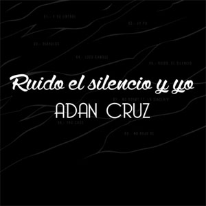 Álbum Ruido, el Silencio y Yo de Adán Cruz