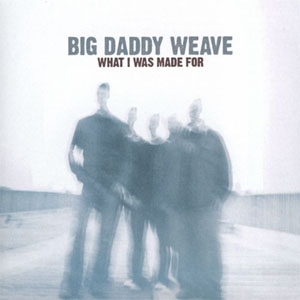 Álbum What I Was Made For de Big Daddy Weave