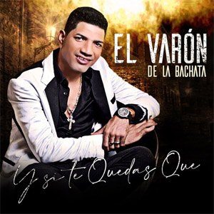 Álbum Y Si Te Quedas Qué de El Varón de la Bachata